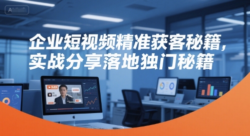 企业短视频精准获客秘籍，实战分享落地独门秘籍-三石资源库