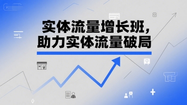 实体流量增长班，助力实体流量破局-三石资源库