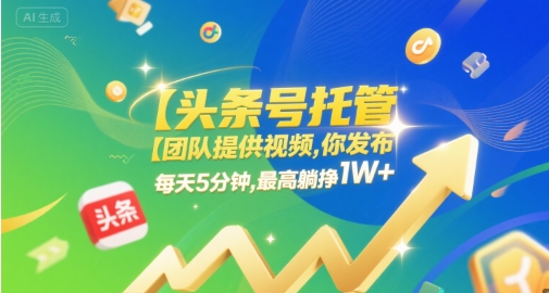 【头条号托管 】团队提供视频，你发布，每天5分钟，最高躺挣1W+【揭秘】-三石资源库