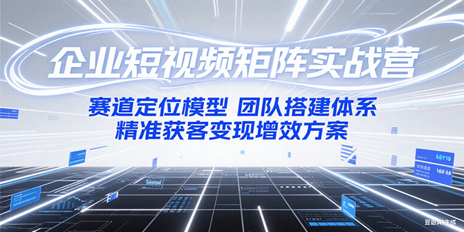 企业短视频矩阵实战营：赛道定位模型+团队搭建体系+精准获客变现增效方案-三石资源库