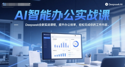 AI智能办公实战课，Deepseek全新实战课程，提升办公效率，轻松完成你的工作内容-三石资源库
