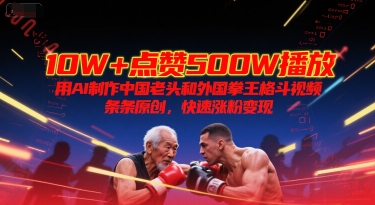 10W+点赞500W播放，用AI制作中国老头和外国拳王格斗视频，条条原创，快速涨粉变现-三石资源库