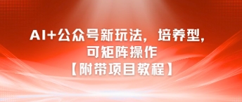 AI+公众号新玩法之培养型，可矩阵操作【附带项目教程】-三石资源库