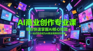 AI商业创作专业课，带你快速掌握AI核心技能，并一站式助你成为AI商业视频创作专家-三石资源库