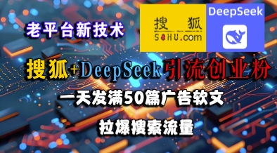 搜狐+DeepSeek引流创业粉，老平台新技术，一天发满50篇广告软文，拉爆搜索流量-三石资源库