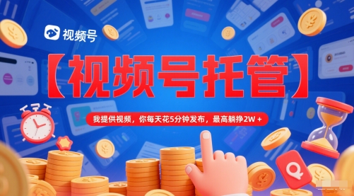 【视频号托管 】我提供视频，你每天花5分钟发布，最高躺挣2W+【揭秘】-三石资源库