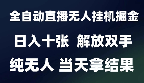2025最新全自动直播无人挂G掘金，日入十张，解放双手纯无人，当天拿结果【揭秘】-三石资源库