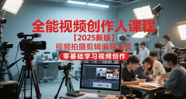全能视频创作人课程【2025新版】视频拍摄剪辑编导运营，零基础学习视频创作-三石资源库