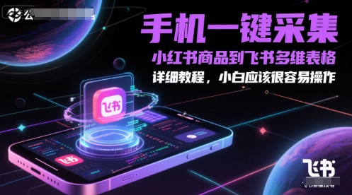 手机一键采集小红书商品到飞书多维表格，详细教程，小白应该很容易操作-三石资源库
