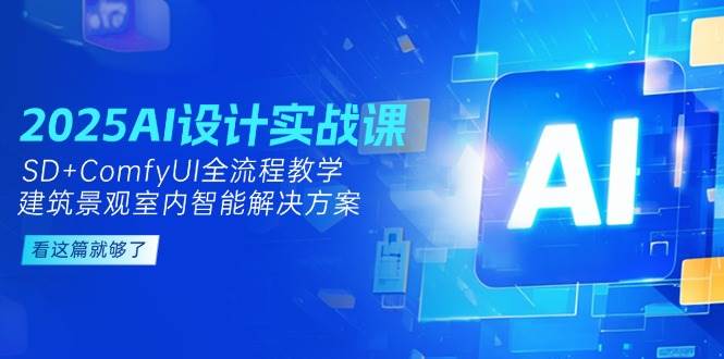 2025AI设计实战课，SD+ComfyUI全流程教学，建筑景观室内智能解决方案-三石资源库