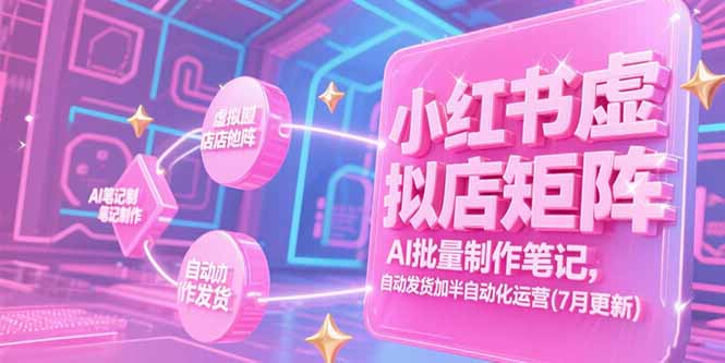 （15302期）小红书虚拟店矩阵，AI批量制作笔记，自动发货加半自动化运营(7月更新)-三石资源库