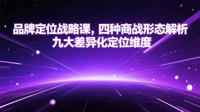 （15304期）品牌定位战略课，四种商战形态解析，九大差异化定位维度-三石资源库