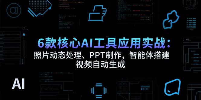 (15451期)6款核心AI工具应用实战:照片动态处理、PPT制作,智能体搭建 视频自动生成-三石资源库