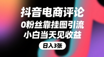 抖音电商评论，0粉丝靠挂图引流，被动挣抖音搜索佣金，小白当天见收益，还能躺挣下级评论增量收益-三石资源库