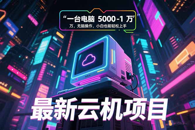 （15395期）最新云机项目 一台电脑5000到10000 无脑操作小白也能轻松上手-三石资源库