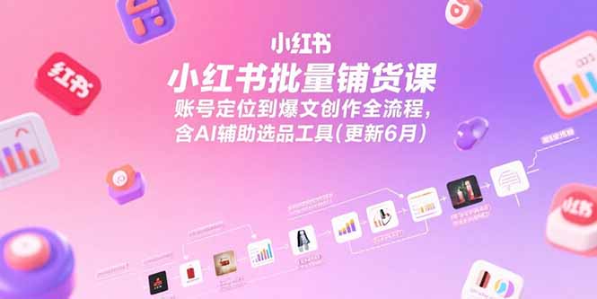 （15279期）小红书批量铺货课，账号定位到爆文创作全流程，含AI辅助选品工具(更新6月)-三石资源库