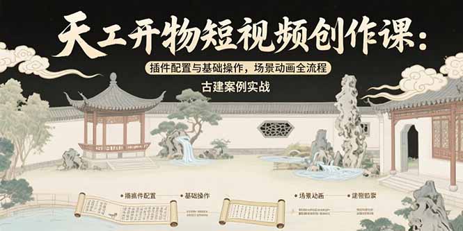 (15418期)天工开物短视频创作课:插件配置与基础操作,场景动画全流程 古建案例实战-三石资源库