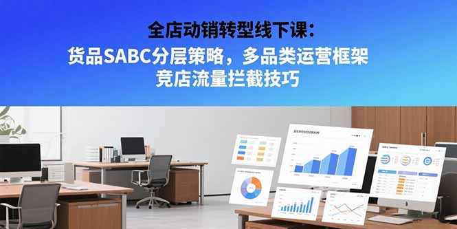 (15419期)全店动销转型线下课:货品SABC分层策略,多品类运营框架 竞店流量拦截技巧-三石资源库