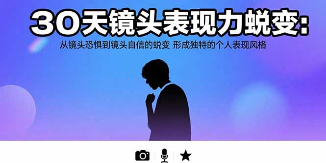 （15522期）30天镜头表现力蜕变：从镜头恐惧到镜头自信的蜕变 形成独特的个人表现风格-三石资源库