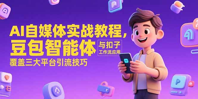 （15275期）AI自媒体实战教程，豆包智能体与扣子工作流应用，覆盖三大平台引流技巧-三石资源库