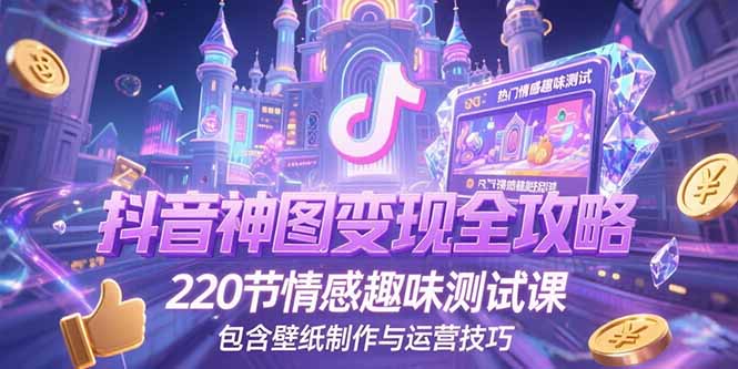 （15264期）抖音神图变现全攻略，220节情感趣味测试课，包含壁纸制作与运营技巧-三石资源库