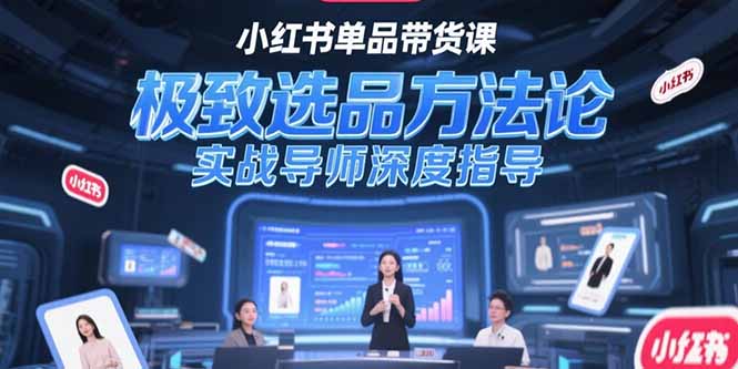（15324期）小红书单品带货课，极致选品方法论，实战导师深度指导-三石资源库