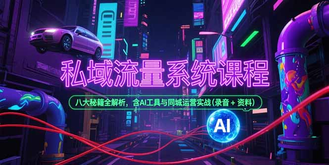 （15284期）私域流量系统课程，八大秘籍全解析，含AI工具与同城运营实战(录音+资料)-三石资源库