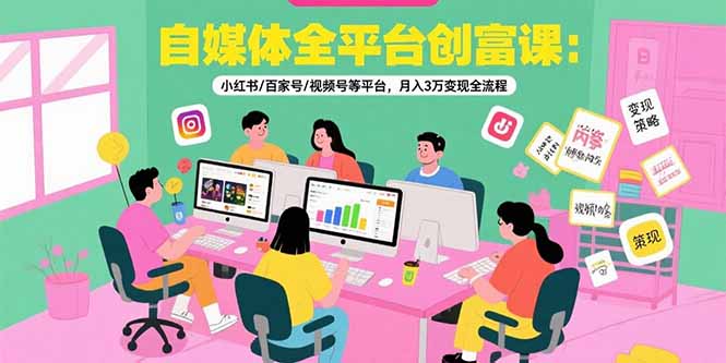 （15479期）自媒体全平台创富课：小红书/百家号/视频号等平台，月入3万变现全流程-三石资源库
