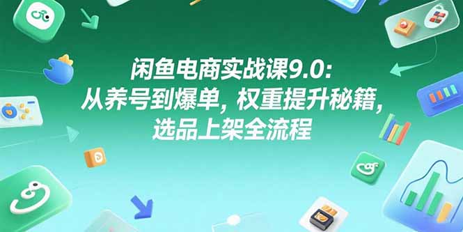（15325期）闲鱼电商实战课9.0：从养号到爆单，权重提升秘籍，选品上架全流程-三石资源库