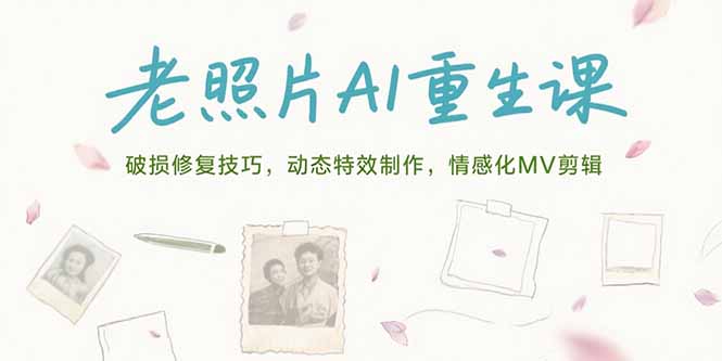 （15367期）老照片AI重生课，破损修复技巧，动态特效制作，情感化MV剪辑-三石资源库