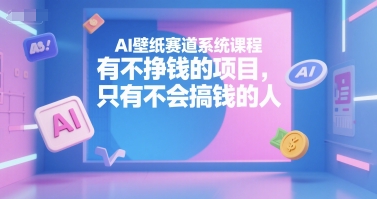 AI壁纸赛道系统课程，有不挣钱的项目，只有不会搞钱的人-三石资源库