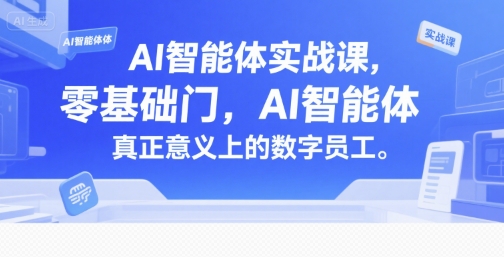 AI智能体实战课，零基础入门，AI智能体真正意义上的数字员工-三石资源库