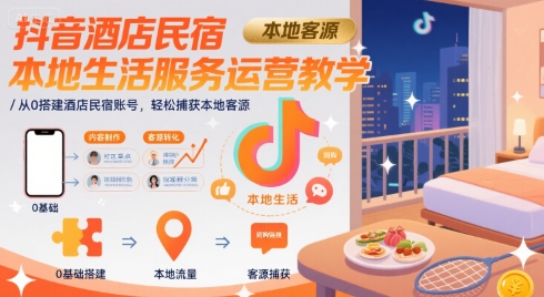 抖音酒店民宿本地生活服务运营教学，从0搭建酒店民宿账号，轻松捕获本地客源-三石资源库
