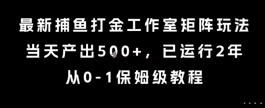 最新捕鱼打金工作室矩阵玩法，当天产出5张+，已运行2年，从0-1保姆级教程【揭秘】-三石资源库