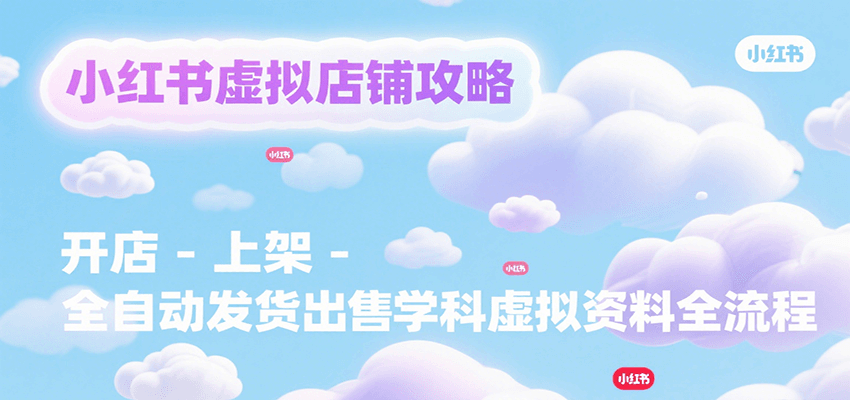 小红书虚拟店铺攻略，开店-上架-全自动发货出售学科虚拟资料完整流程-三石资源库