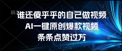 谁还傻乎乎的自己做视频？AI一键原创爆款视频，条条点赞过万，简单方便，好操作【揭秘】-三石资源库