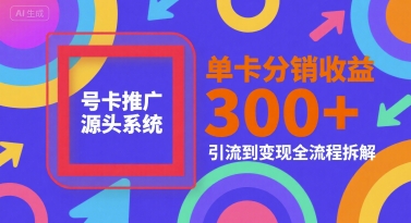 号卡推广源头系统，单卡分销收益3张+，引流到变现全流程拆解【揭秘】-三石资源库