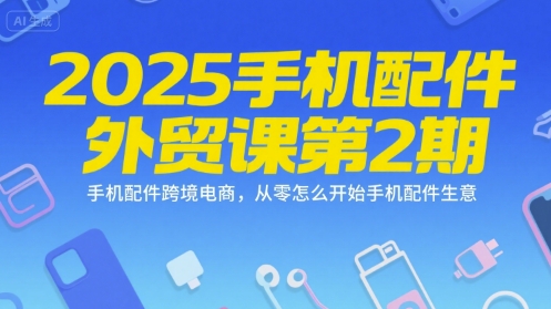 2025手机配件外贸课第2期，手机配件跨境电商，从零怎么开始手机配件生意-三石资源库