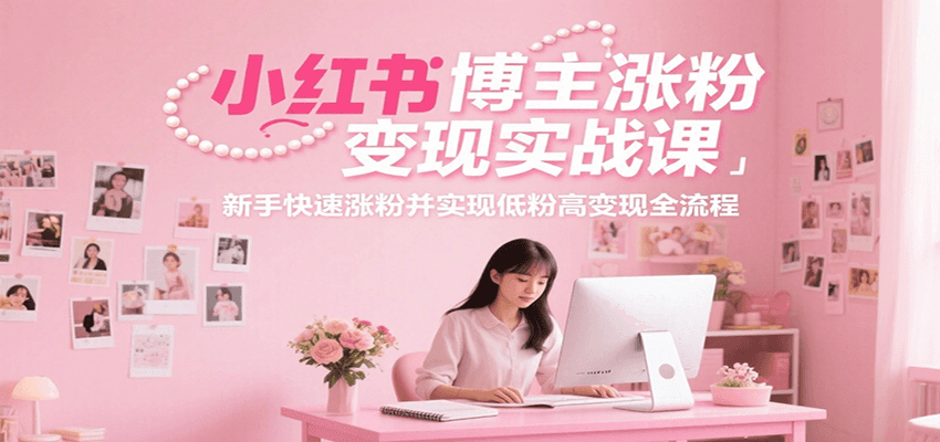 小红书博主涨粉变现实战课，新手快速涨粉并实现低粉高变现全流程-三石资源库