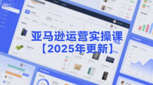 亚马逊运营实操课【2025年更新】主要内容包括亚马逊选品策略解析，选品重点方法、新品口诀必学等-三石资源库