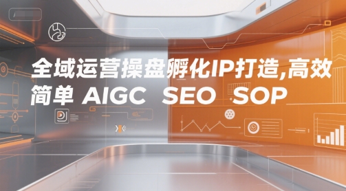 全域运营操盘孵化IP打造，高效 简单 AIGC SEO SOP-三石资源库