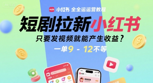 短剧拉新小红书全运营教程，只要发视频就能产生收益，一单9-12不等-三石资源库