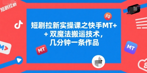 短剧拉新实操课之快手MT+双魔法搬运技术，几分钟一条作品-三石资源库