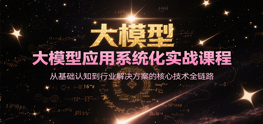 大模型应用系统化实战课程，从基础认知到行业解决方案的核心技术全链路-三石资源库