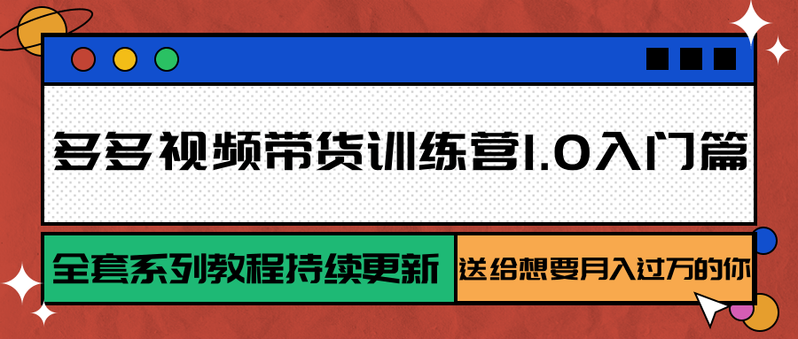多多视频带货训练营1.0入门篇，全套系列教程持续更新，送给想要月入过万的你-三石资源库