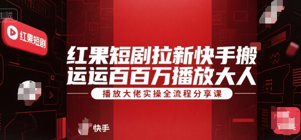 红果短剧拉新快手搬运百万播放大佬实操全流程分享课-三石资源库