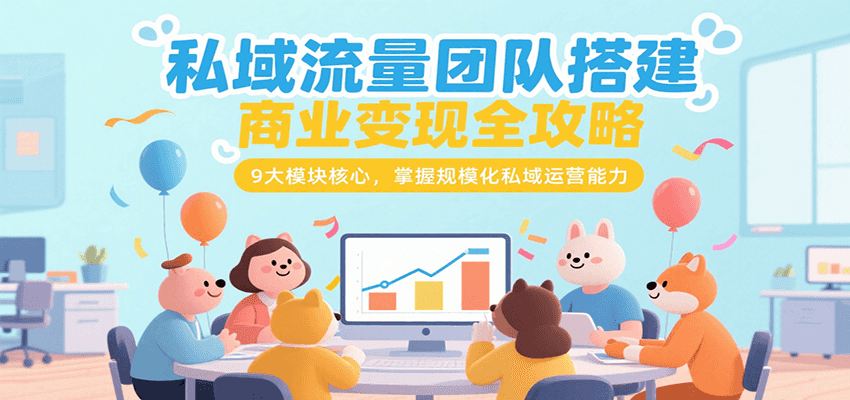 私域流量团队搭建商业变现全攻略,9大模块核心,掌握规模化私域运营能力-三石资源库
