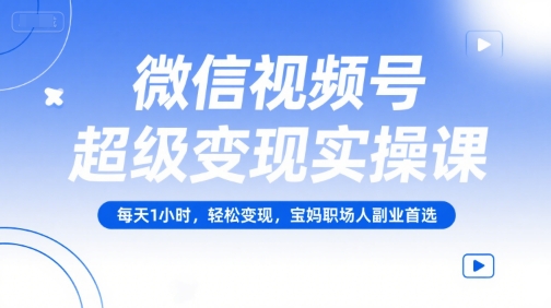 微信视频号超级变现实操课，每天1小时，轻松变现，宝妈职场人副业首选-三石资源库