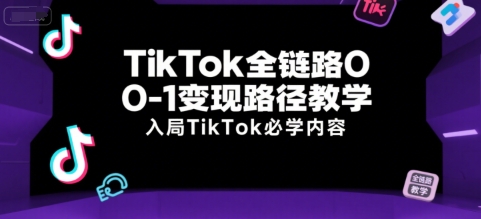 TikTok全链路0-1变现路径教学，入局TikTok必学内容-三石资源库