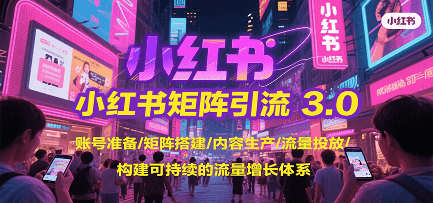 小红书矩阵引流3.0,账号准备/矩阵搭建/内容生产/流量投放/构建可持续的流量增长体系-三石资源库